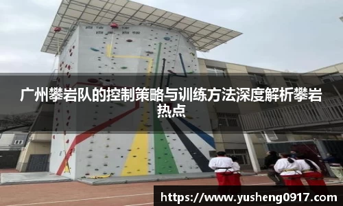 广州攀岩队的控制策略与训练方法深度解析攀岩热点