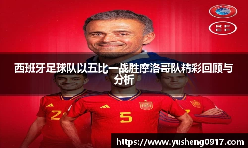 西班牙足球队以五比一战胜摩洛哥队精彩回顾与分析