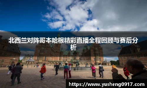 北西兰对阵哥本哈根精彩直播全程回顾与赛后分析