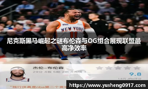 尼克斯黑马崛起之谜布伦森与OG组合展现联盟最高净效率