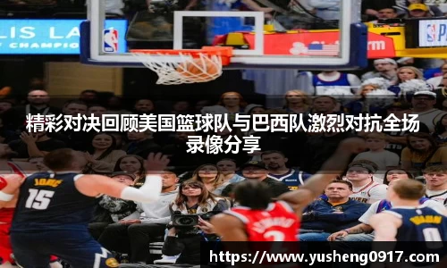 精彩对决回顾美国篮球队与巴西队激烈对抗全场录像分享