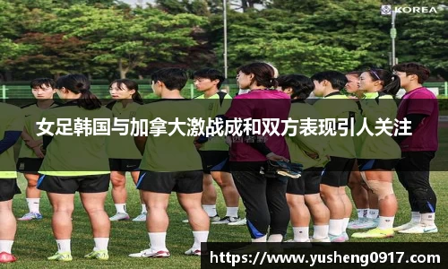 女足韩国与加拿大激战成和双方表现引人关注
