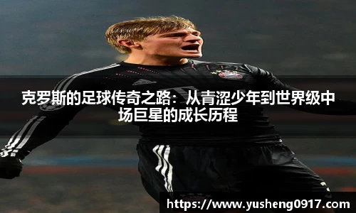 克罗斯的足球传奇之路：从青涩少年到世界级中场巨星的成长历程